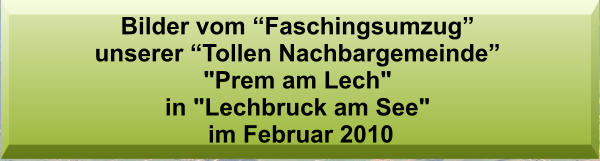 Bilder vom “Faschingsumzug” unserer “Tollen Nachbargemeinde” "Prem am Lech"  in "Lechbruck am See"  im Februar 2010